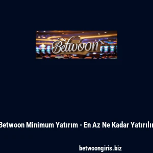 Betwoon Minimum Yatırım - En Az Ne Kadar Yatırılır